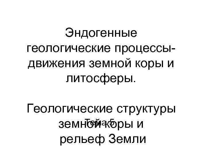 Эндогенные геологические процессыдвижения земной коры и литосферы. Геологические структуры Тема 5 земной коры и