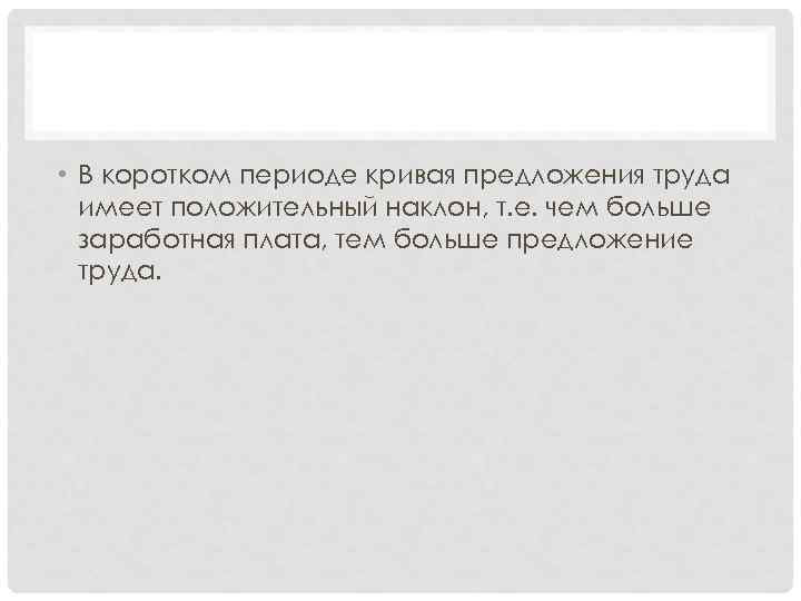  • В коротком периоде кривая предложения труда имеет положительный наклон, т. е. чем