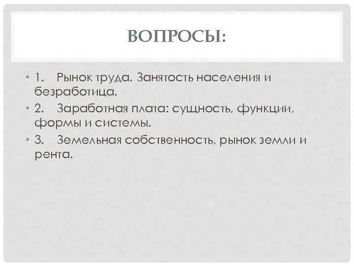 ВОПРОСЫ: • 1. Рынок труда. Занятость населения и безработица. • 2. Заработная плата: сущность,