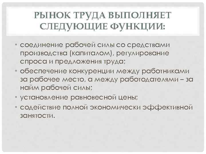 РЫНОК ТРУДА ВЫПОЛНЯЕТ СЛЕДУЮЩИЕ ФУНКЦИИ: • соединение рабочей силы со средствами производства (капиталом), регулирование