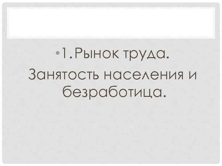  • 1. Рынок труда. Занятость населения и безработица. 