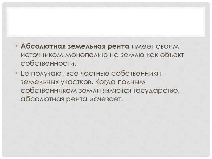  • Абсолютная земельная рента имеет своим источником монополию на землю как объект собственности.