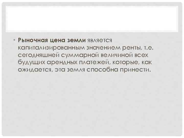  • Рыночная цена земли является капитализированным значением ренты, т. е. сегодняшней суммарной величиной