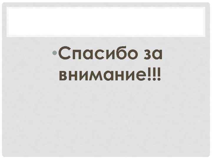  • Спасибо за внимание!!! 
