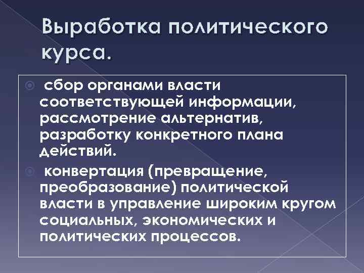 Выработка политического курса. сбор органами власти соответствующей информации, рассмотрение альтернатив, разработку конкретного плана действий.