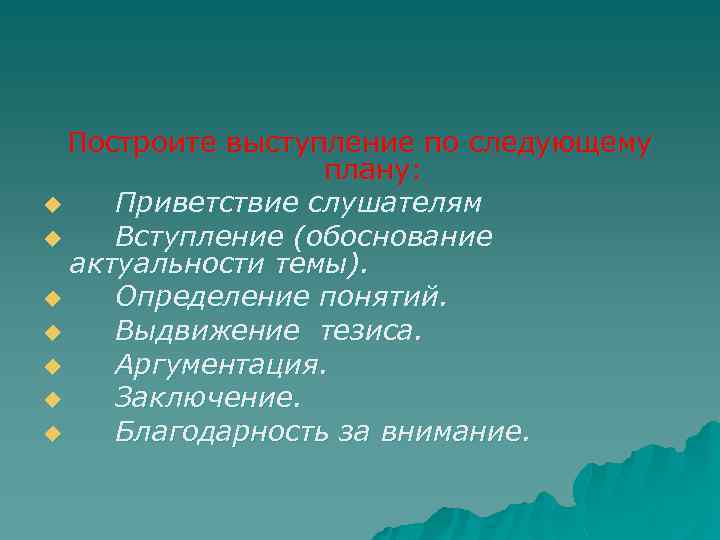 Построите выступление по следующему плану: u Приветствие слушателям u Вступление (обоснование актуальности темы). u