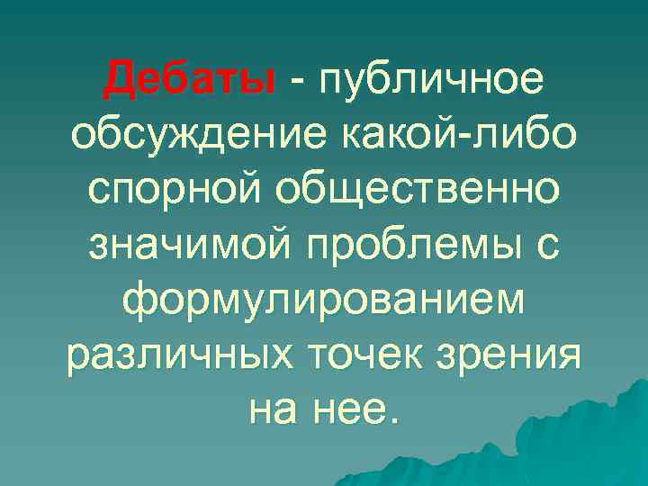 Дебаты - публичное обсуждение какой-либо спорной общественно значимой проблемы с формулированием различных точек зрения