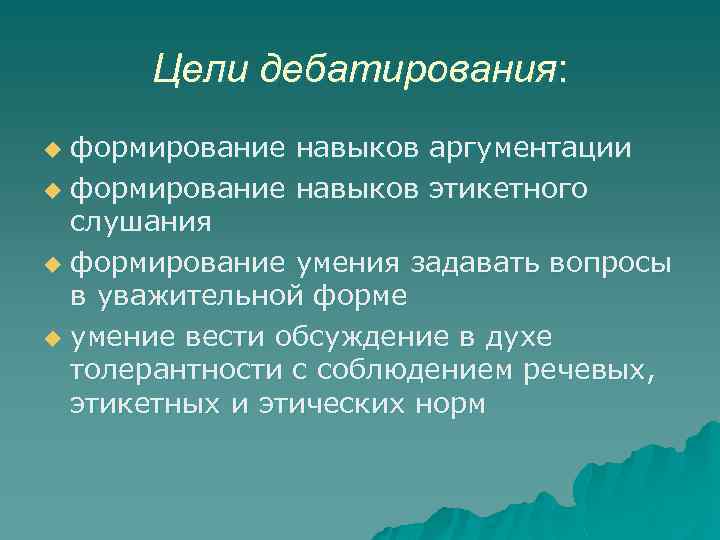 Цели дебатирования: формирование навыков аргументации u формирование навыков этикетного слушания u формирование умения задавать