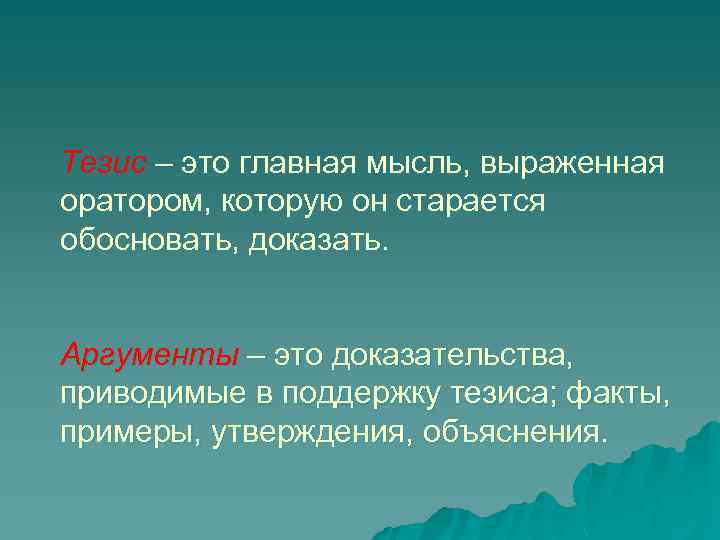 Тезис – это главная мысль, выраженная оратором, которую он старается обосновать, доказать. Аргументы –