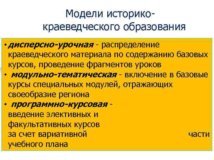 Модели историкокраеведческого образования • дисперсно-урочная - распределение краеведческого материала по содержанию базовых курсов, проведение
