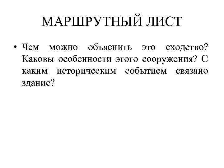 МАРШРУТНЫЙ ЛИСТ • Чем можно объяснить это сходство? Каковы особенности этого сооружения? С каким