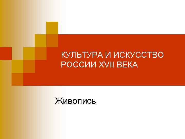 КУЛЬТУРА И ИСКУССТВО РОССИИ XVII ВЕКА Живопись 