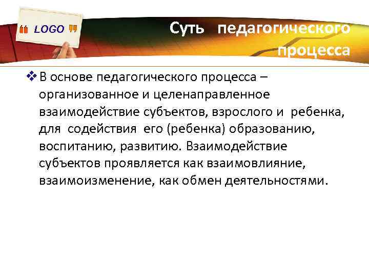 LOGO Суть педагогического процесса v В основе педагогического процесса – организованное и целенаправленное взаимодействие