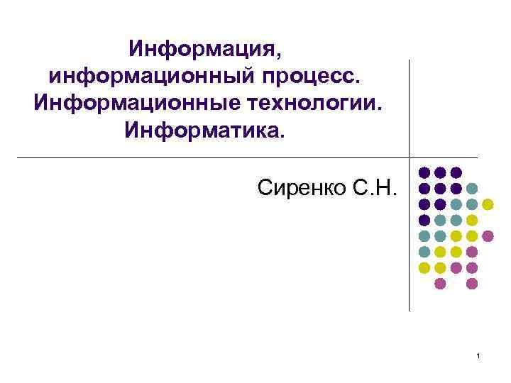 Информация, информационный процесс. Информационные технологии. Информатика. Сиренко С. Информация, информационный процесс. Информационные технологии. Информатика. Сиренко С.