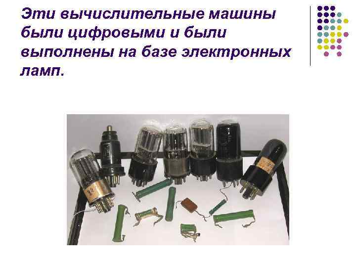 Эти вычислительные машины были цифровыми и были выполнены на базе электронных ламп. Эти вычислительные машины были цифровыми и были выполнены на базе электронных ламп.