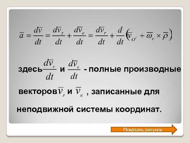 здесь векторов и - полные производные и , записанные для неподвижной системы координат. Показать