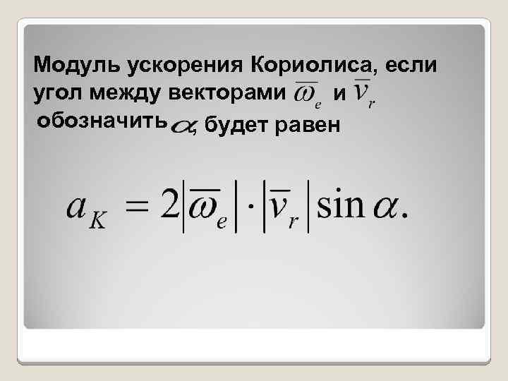 Модуль ускорения Кориолиса, если угол между векторами и обозначить , будет равен 