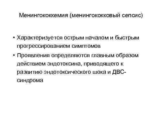 Менингококкемия (менингококковый сепсис) • Характеризуется острым началом и быстрым прогрессированием симптомов • Проявления определяются