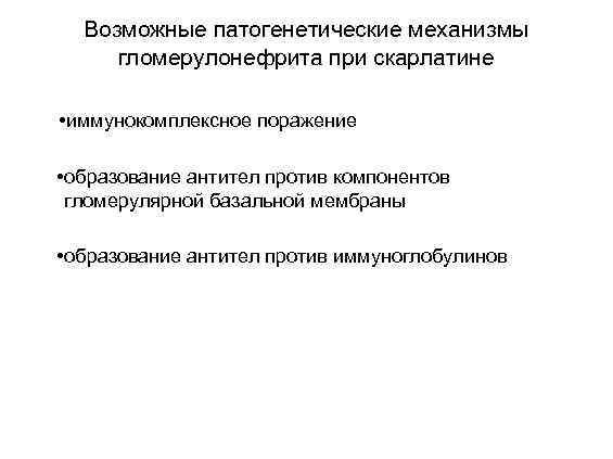 Возможные патогенетические механизмы гломерулонефрита при скарлатине • иммунокомплексное поражение • образование антител против компонентов