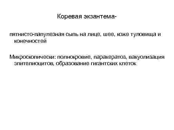 Коревая экзантемапятнисто-папулезная сыпь на лице, шее, коже туловища и конечностей Микроскопически: полнокровие, паракератоз, вакуолизация