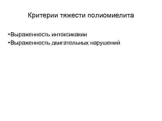 Критерии тяжести полиомиелита • Выраженность интоксикакии • Выраженность двигательных нарушений 