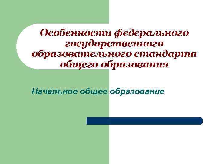  Особенности федерального государственного образовательного стандарта общего образования Начальное общее образование 