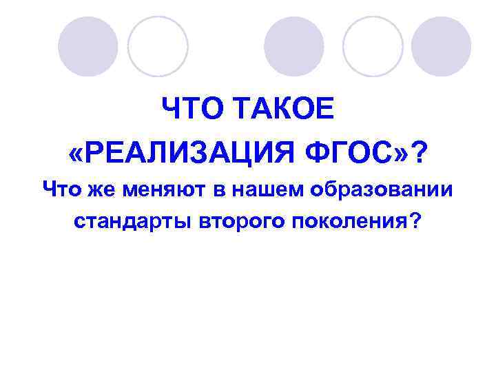 ЧТО ТАКОЕ «РЕАЛИЗАЦИЯ ФГОС» ? Что же меняют в нашем образовании стандарты второго поколения?