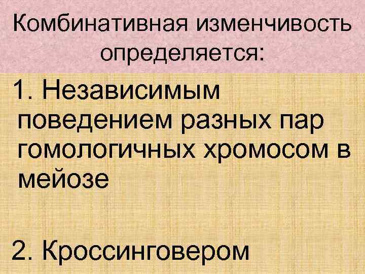 Комбинативная изменчивость определяется: 1. Независимым поведением разных пар гомологичных хромосом в мейозе 2. Кроссинговером