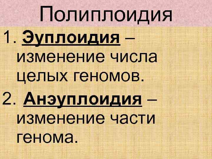 Полиплоидия 1. Эуплоидия – изменение числа целых геномов. 2. Анэуплоидия – изменение части генома.