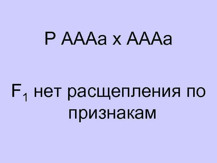 Р АААа х АААа F 1 нет расщепления по признакам 