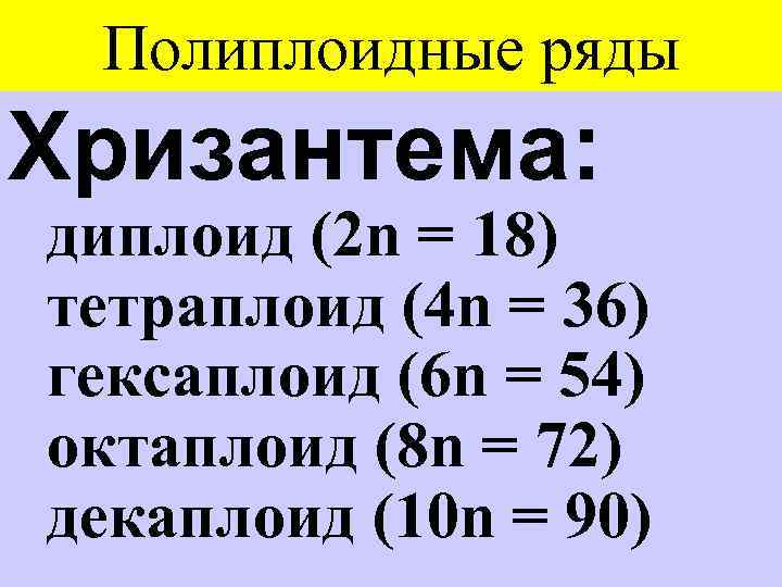 Полиплоидные ряды Хризантема: диплоид (2 n = 18) тетраплоид (4 n = 36) гексаплоид