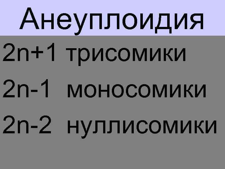 Анеуплоидия 2 n+1 трисомики 2 n-1 моносомики 2 n-2 нуллисомики 