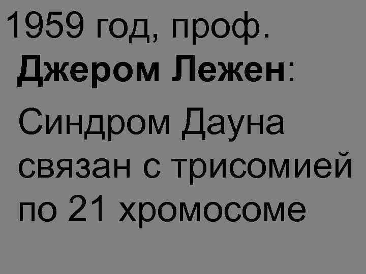 1959 год, проф. Джером Лежен: Синдром Дауна связан с трисомией по 21 хромосоме 