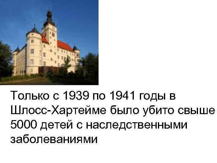 Только с 1939 по 1941 годы в Шлосс-Хартейме было убито свыше 5000 детей с