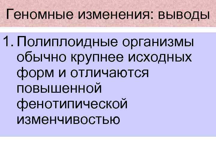 Геномные изменения: выводы 1. Полиплоидные организмы обычно крупнее исходных форм и отличаются повышенной фенотипической