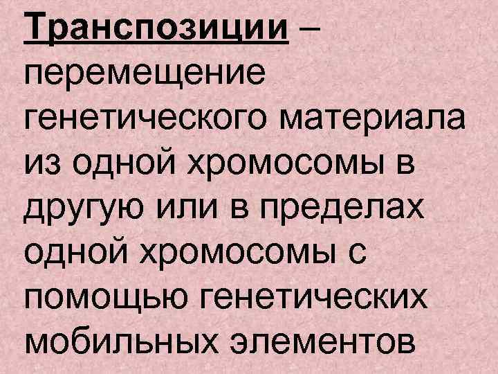 Транспозиции – перемещение генетического материала из одной хромосомы в другую или в пределах одной