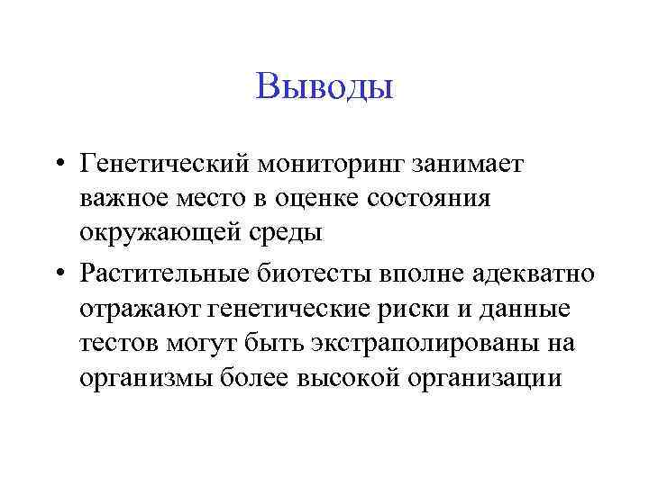 Выводы • Генетический мониторинг занимает важное место в оценке состояния окружающей среды • Растительные