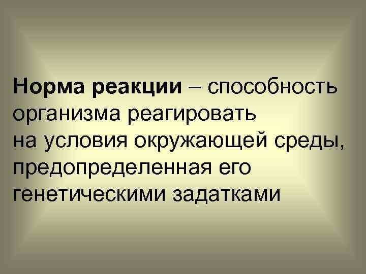 Норма реакции – способность организма реагировать на условия окружающей среды, предопределенная его генетическими задатками