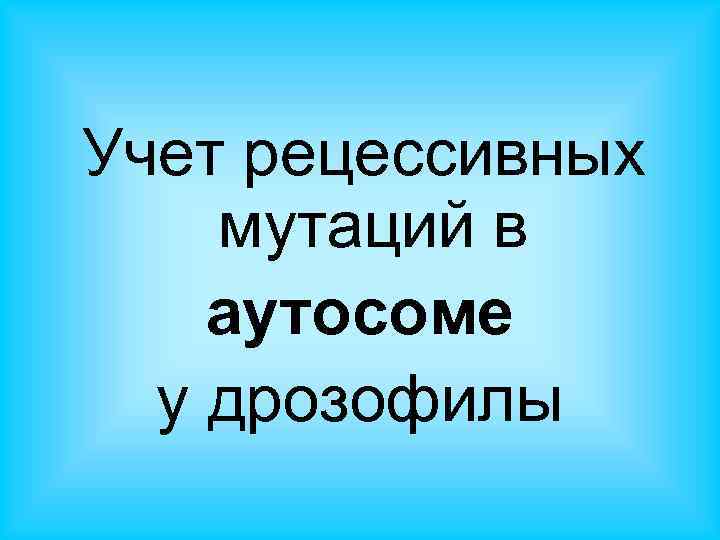 Учет рецессивных мутаций в аутосоме у дрозофилы 