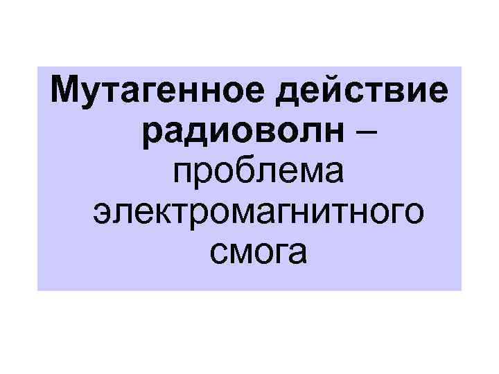 Мутагенное действие радиоволн – проблема электромагнитного смога 