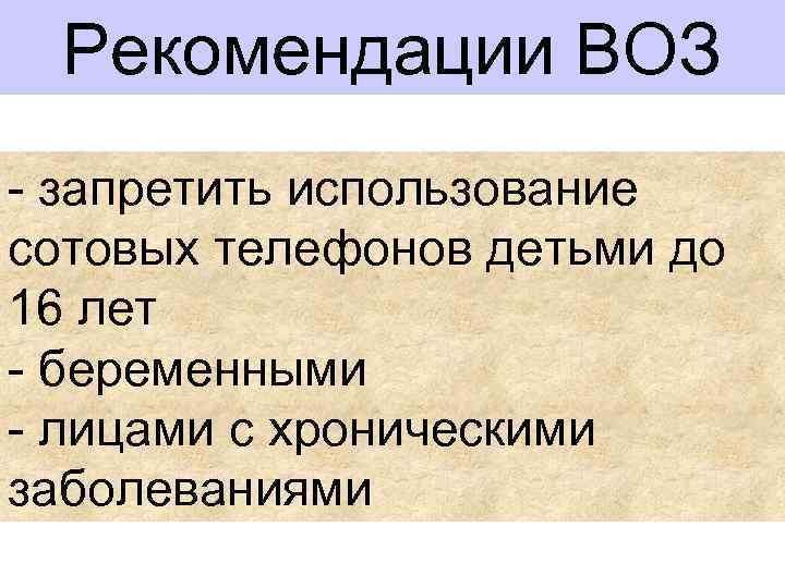 Рекомендации ВОЗ - запретить использование сотовых телефонов детьми до 16 лет - беременными -
