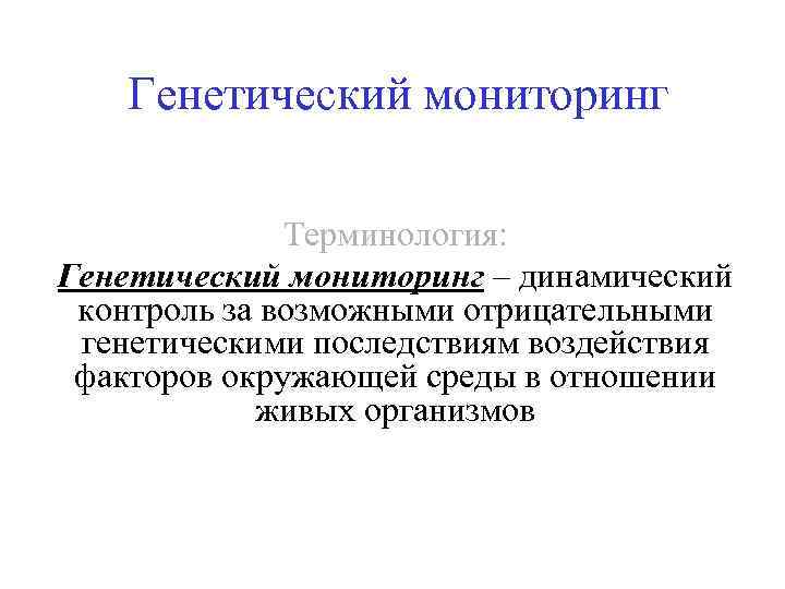 Генетический мониторинг Терминология: Генетический мониторинг – динамический контроль за возможными отрицательными генетическими последствиям воздействия