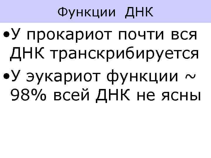 Функции ДНК • У прокариот почти вся ДНК транскрибируется • У эукариот функции ~