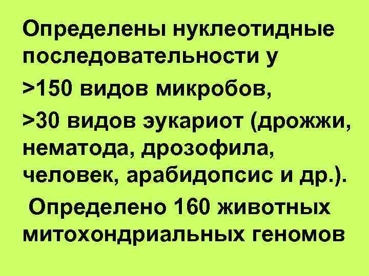 Определены нуклеотидные последовательности у >150 видов микробов, >30 видов эукариот (дрожжи, нематода, дрозофила, человек,