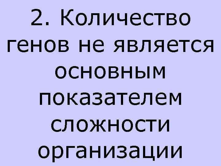 2. Количество генов не является основным показателем сложности организации 