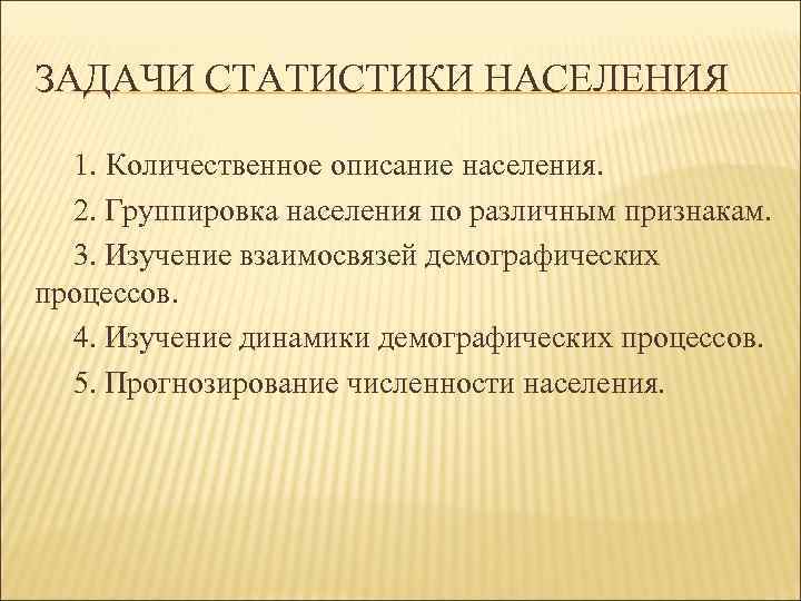 ЗАДАЧИ СТАТИСТИКИ НАСЕЛЕНИЯ 1. Количественное описание населения. 2. Группировка населения по различным признакам. 3.