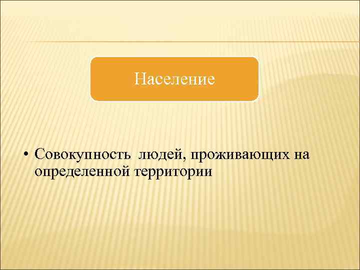 Население • Совокупность людей, проживающих на определенной территории 