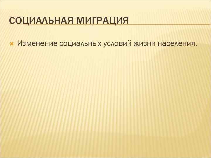 СОЦИАЛЬНАЯ МИГРАЦИЯ Изменение социальных условий жизни населения. 