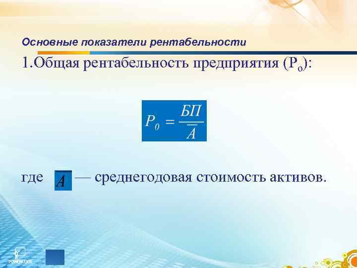 Основные показатели рентабельности 1. Общая рентабельность предприятия (Ро): где — среднегодовая стоимость активов. 