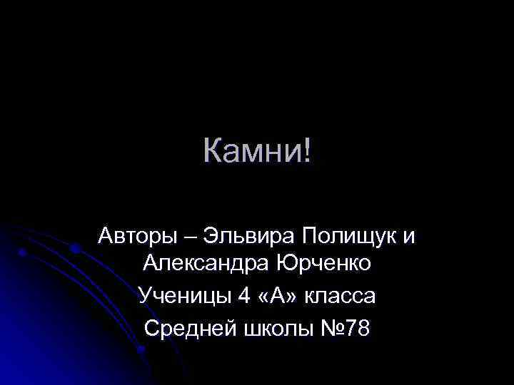 Камни! Авторы – Эльвира Полищук и Александра Юрченко Ученицы 4 «А» класса Средней школы